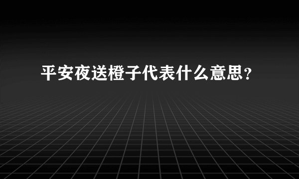 平安夜送橙子代表什么意思？