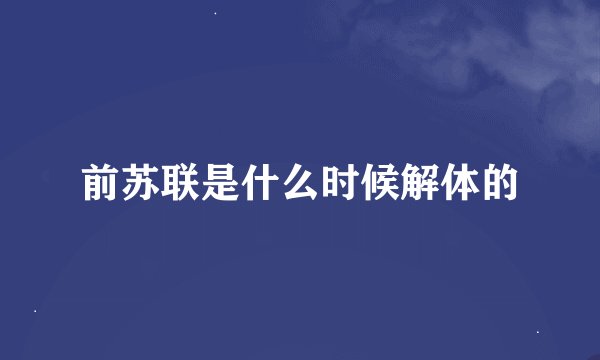 前苏联是什么时候解体的