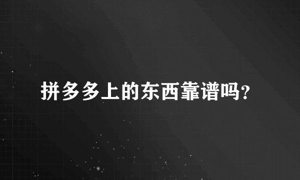拼多多上的东西靠谱吗？