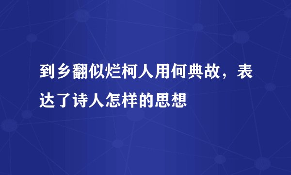 到乡翻似烂柯人用何典故，表达了诗人怎样的思想