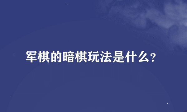军棋的暗棋玩法是什么？