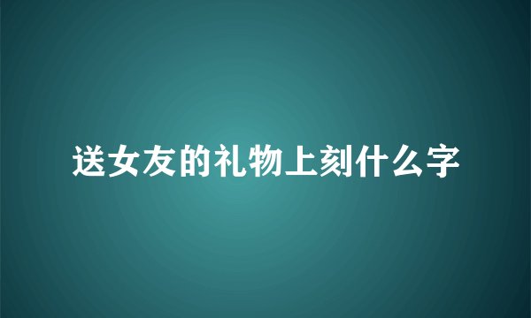 送女友的礼物上刻什么字