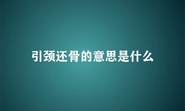引颈还骨的意思是什么