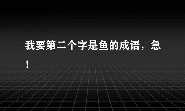我要第二个字是鱼的成语，急！