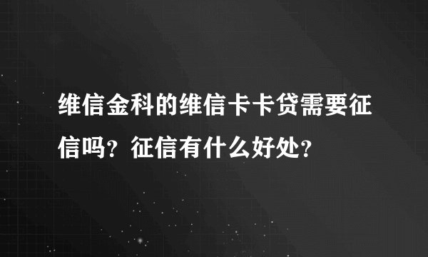 维信金科的维信卡卡贷需要征信吗？征信有什么好处？