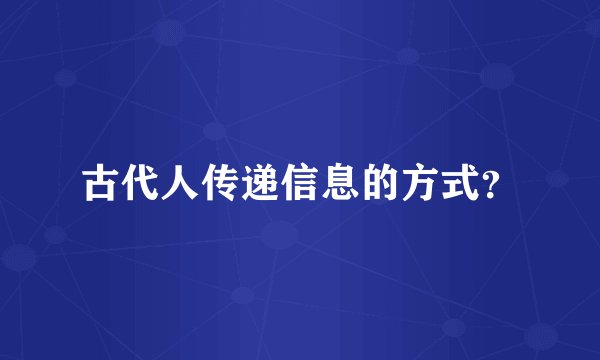 古代人传递信息的方式？