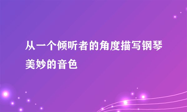 从一个倾听者的角度描写钢琴美妙的音色