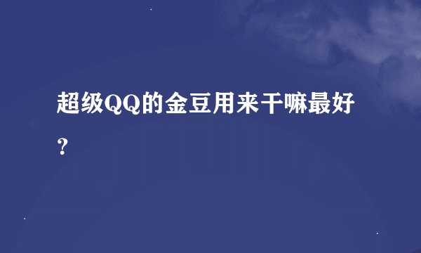超级QQ的金豆用来干嘛最好？