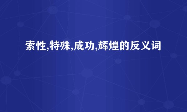 索性,特殊,成功,辉煌的反义词