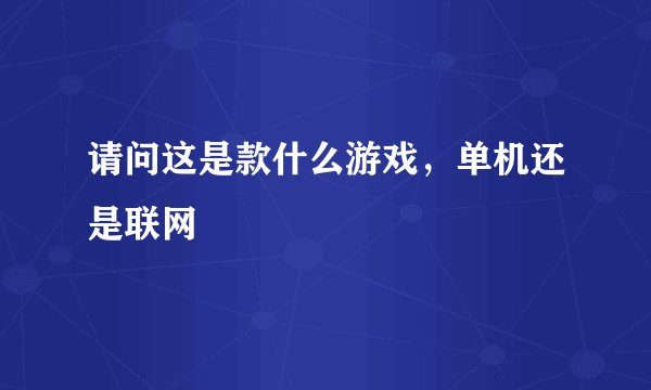 请问这是款什么游戏，单机还是联网