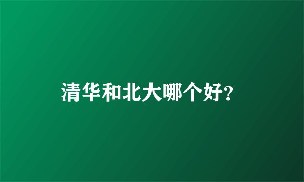 清华和北大哪个好？