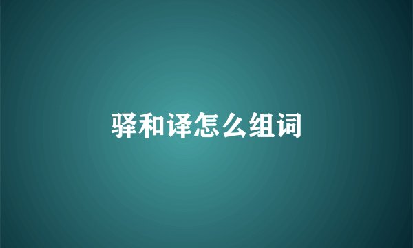驿和译怎么组词