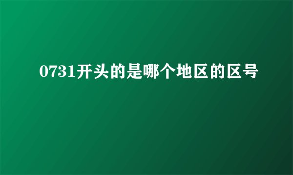 0731开头的是哪个地区的区号