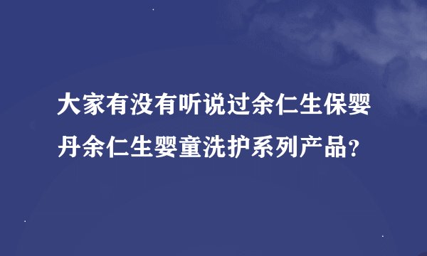 大家有没有听说过余仁生保婴丹余仁生婴童洗护系列产品？