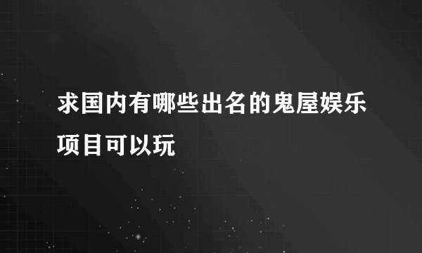 求国内有哪些出名的鬼屋娱乐项目可以玩