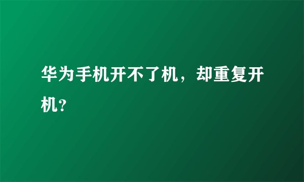 华为手机开不了机，却重复开机？