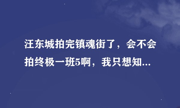 汪东城拍完镇魂街了，会不会拍终极一班5啊，我只想知道他的实力现在多大了 ，到底有没有他啊