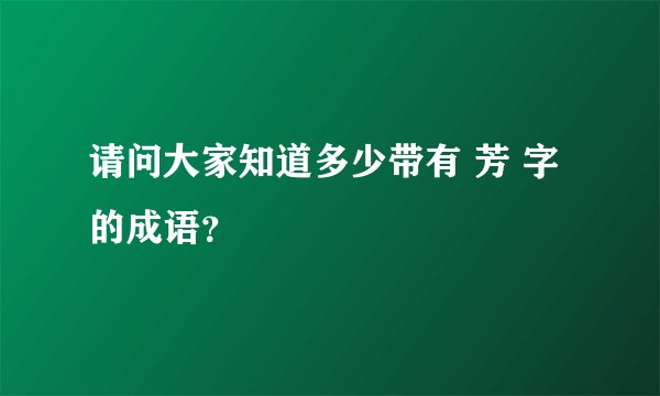 请问大家知道多少带有 芳 字的成语？