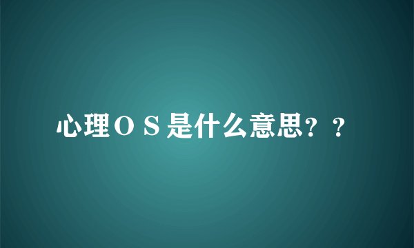 心理ＯＳ是什么意思？？