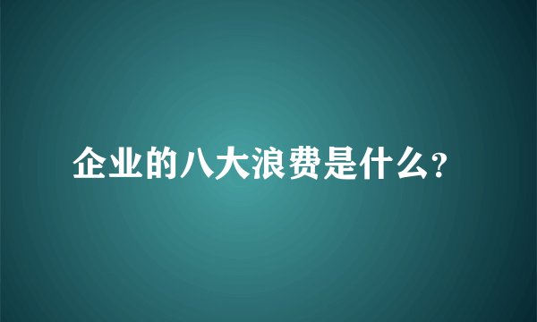 企业的八大浪费是什么?