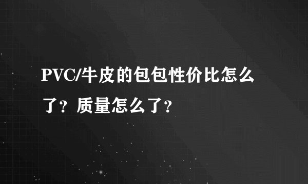 PVC/牛皮的包包性价比怎么了？质量怎么了？