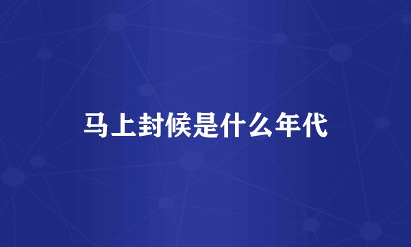 马上封候是什么年代