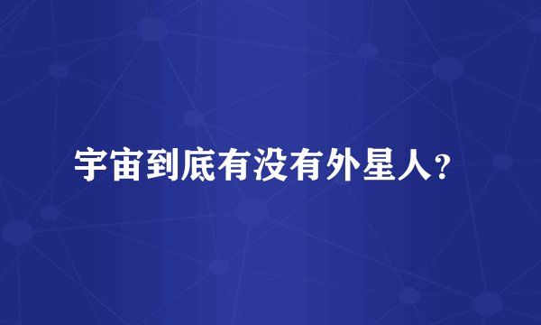 宇宙到底有没有外星人？