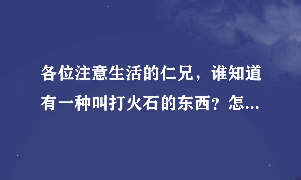 各位注意生活的仁兄，谁知道有一种叫打火石的东西？怎么用啊？
