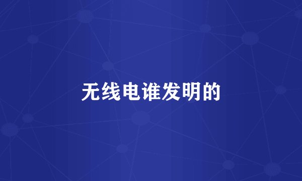 无线电谁发明的