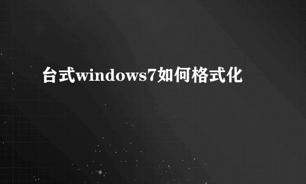 台式windows7如何格式化