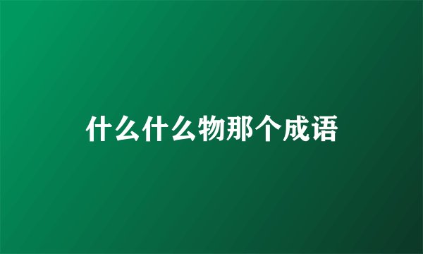 什么什么物那个成语