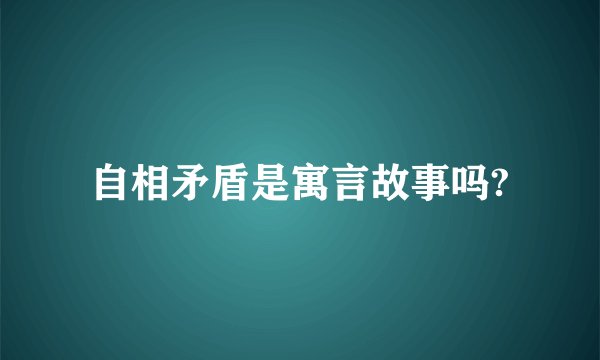 自相矛盾是寓言故事吗?