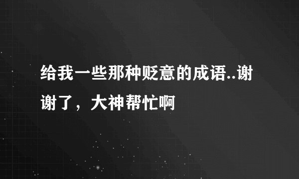给我一些那种贬意的成语..谢谢了，大神帮忙啊
