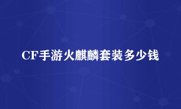 CF手游火麒麟套装多少钱