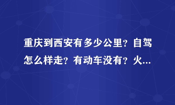 重庆到西安有多少公里？自驾怎么样走？有动车没有？火车要好多时间？