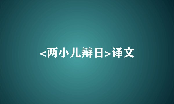 <两小儿辩日>译文