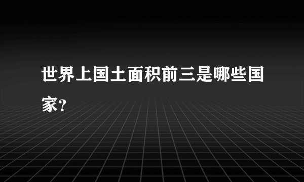 世界上国土面积前三是哪些国家？