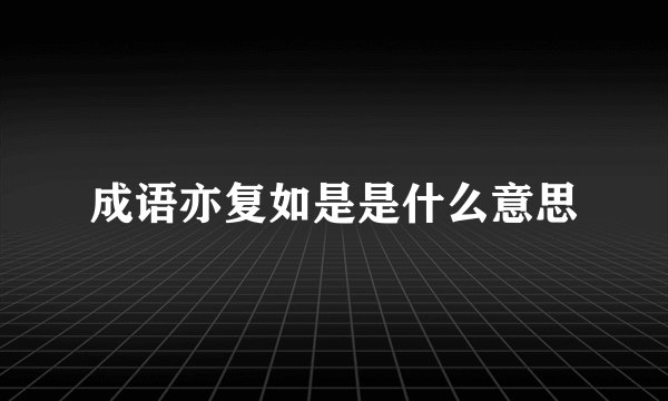 成语亦复如是是什么意思
