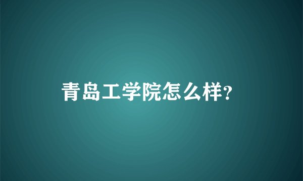 青岛工学院怎么样？