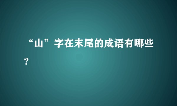 “山”字在末尾的成语有哪些？