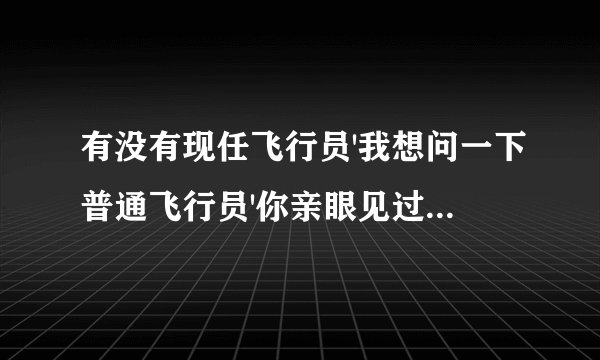 有没有现任飞行员'我想问一下普通飞行员'你亲眼见过的'活过70岁的有没'多不多'望谨慎回答'谢谢了
