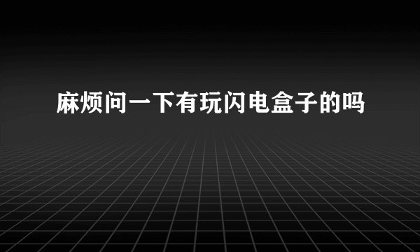 麻烦问一下有玩闪电盒子的吗