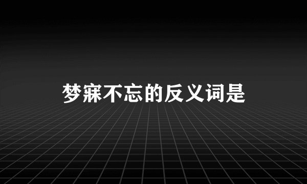 梦寐不忘的反义词是
