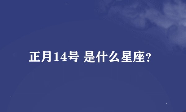 正月14号 是什么星座？