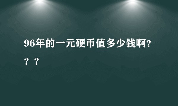 96年的一元硬币值多少钱啊？？？