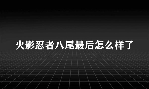 火影忍者八尾最后怎么样了