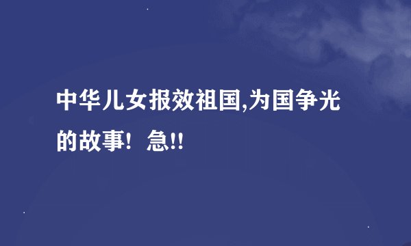 中华儿女报效祖国,为国争光的故事!  急!!