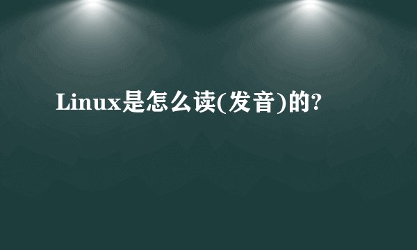 Linux是怎么读(发音)的?