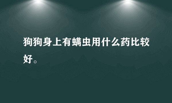 狗狗身上有螨虫用什么药比较好。