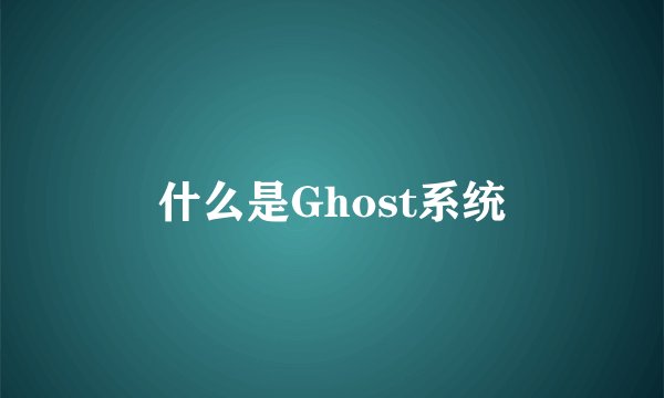 什么是Ghost系统